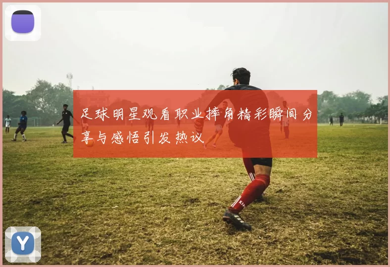 足球明星观看职业摔角精彩瞬间分享与感悟引发热议