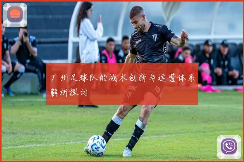 广州足球队的战术创新与运营体系解析探讨