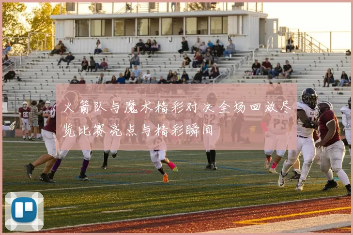 火箭队与魔术精彩对决全场回放尽览比赛亮点与精彩瞬间