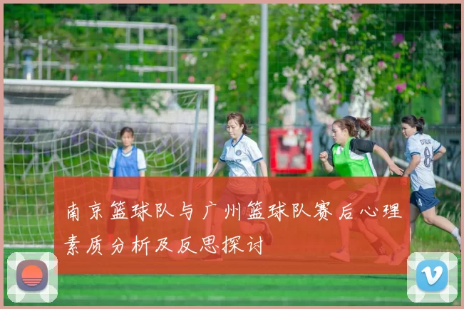 南京篮球队与广州篮球队赛后心理素质分析及反思探讨