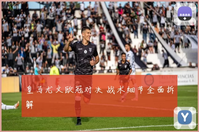 皇马尤文欧冠对决 战术细节全面拆解
