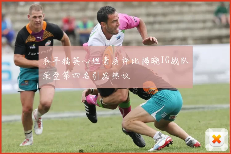 和平精英心理素质评比揭晓IG战队荣登第四名引发热议