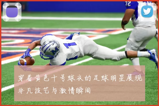 穿着黄色十号球衣的足球明星展现非凡技艺与激情瞬间
