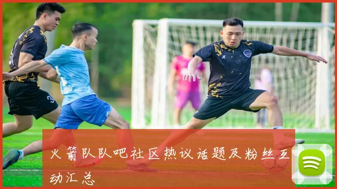 火箭队队吧社区热议话题及粉丝互动汇总