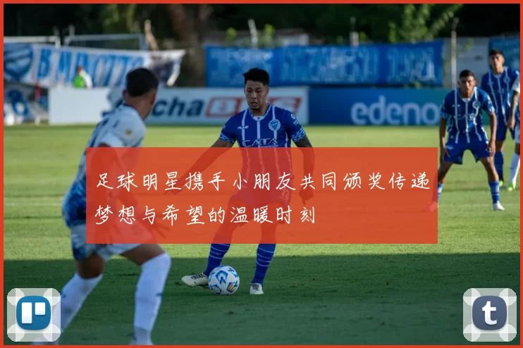 足球明星携手小朋友共同颁奖传递梦想与希望的温暖时刻