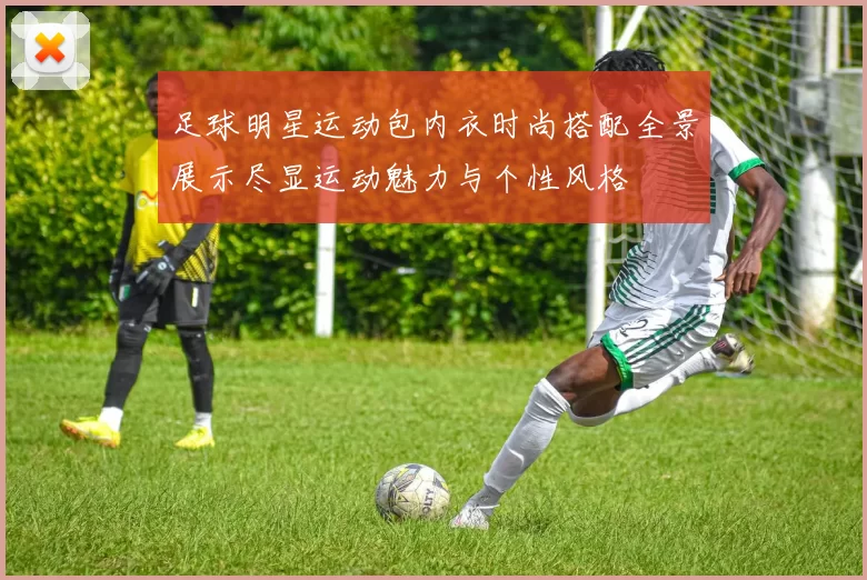 足球明星运动包内衣时尚搭配全景展示尽显运动魅力与个性风格