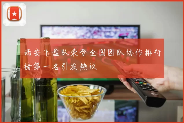 西安飞盘队荣登全国团队协作排行榜第一名引发热议