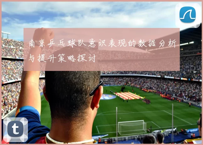 南京乒乓球队意识表现的数据分析与提升策略探讨