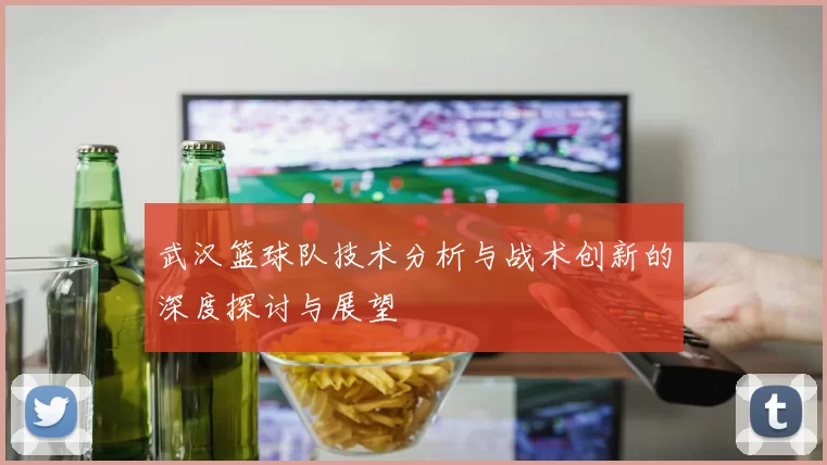 武汉篮球队技术分析与战术创新的深度探讨与展望