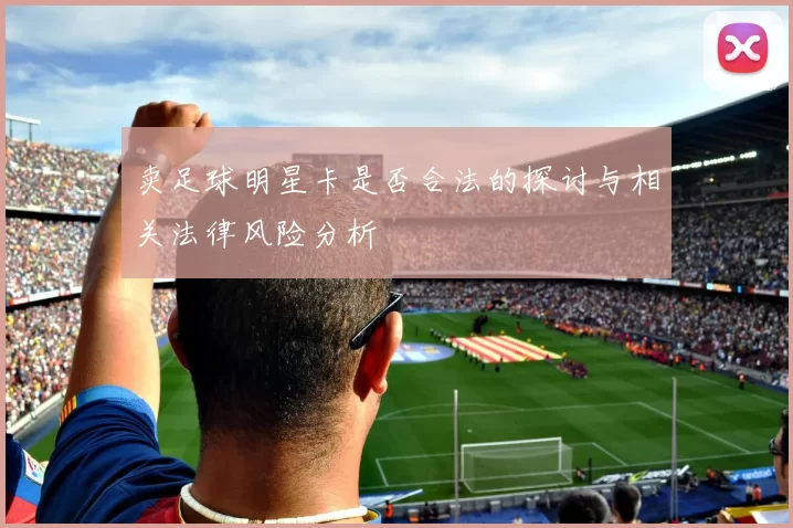 卖足球明星卡是否合法的探讨与相关法律风险分析