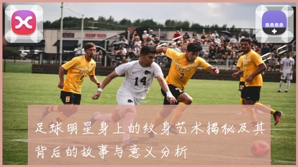 足球明星身上的纹身艺术揭秘及其背后的故事与意义分析