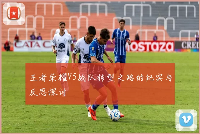 王者荣耀V5战队转型之路的纪实与反思探讨