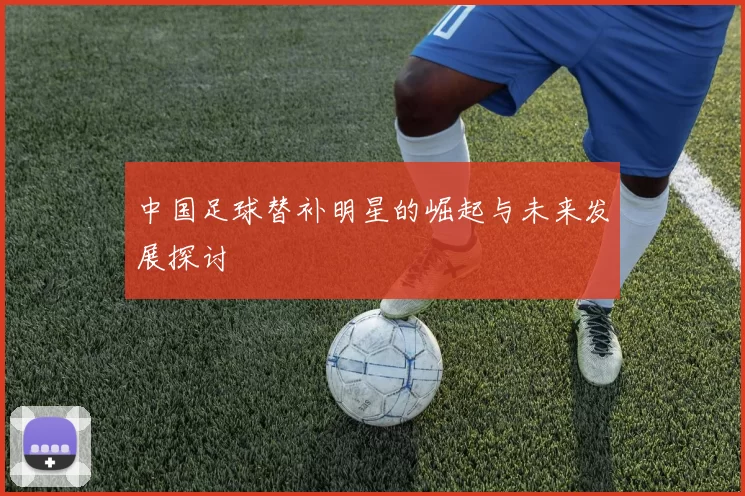 中国足球替补明星的崛起与未来发展探讨