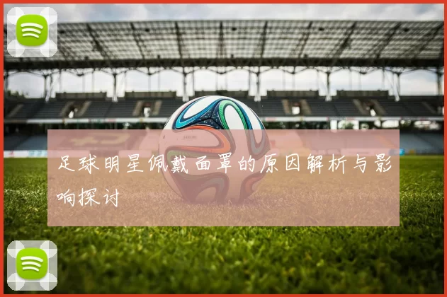 足球明星佩戴面罩的原因解析与影响探讨