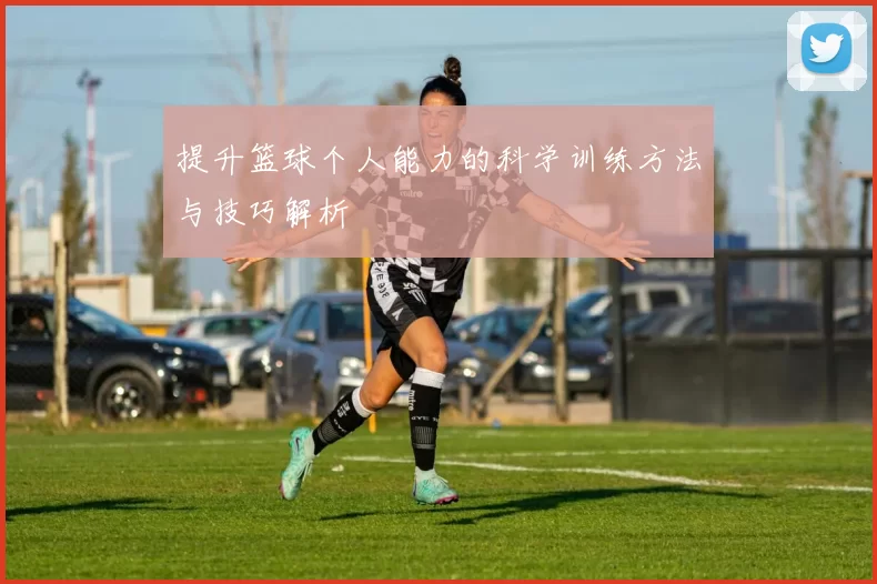 提升篮球个人能力的科学训练方法与技巧解析