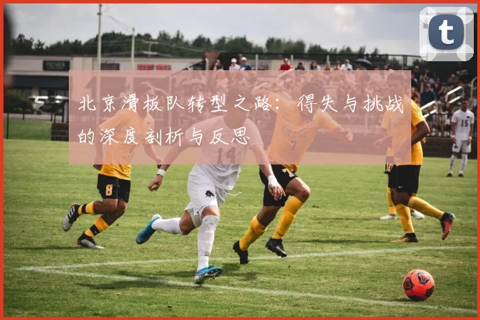 北京滑板队转型之路：得失与挑战的深度剖析与反思