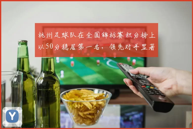 杭州足球队在全国锦标赛积分榜上以50分稳居第一名，领先对手显著