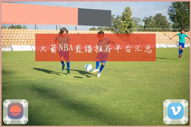 火箭NBA直播推荐平台汇总