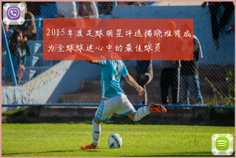 2015年度足球明星评选揭晓谁将成为全球球迷心中的最佳球员