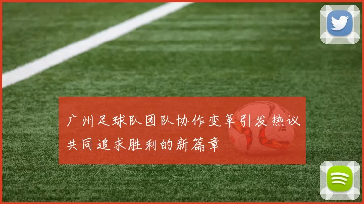 广州足球队团队协作变革引发热议共同追求胜利的新篇章