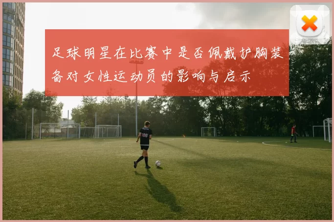 足球明星在比赛中是否佩戴护胸装备对女性运动员的影响与启示