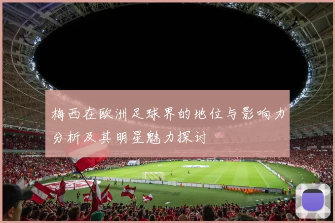 梅西在欧洲足球界的地位与影响力分析及其明星魅力探讨