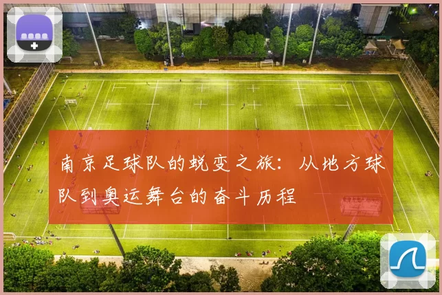 南京足球队的蜕变之旅：从地方球队到奥运舞台的奋斗历程