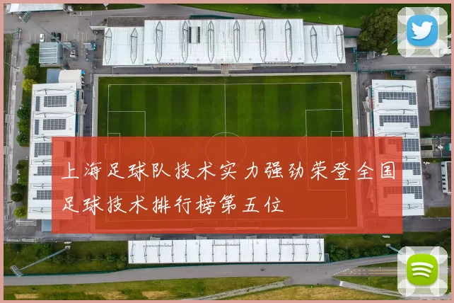 上海足球队技术实力强劲荣登全国足球技术排行榜第五位