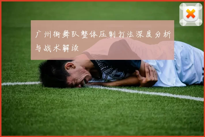 广州街舞队整体压制打法深度分析与战术解读