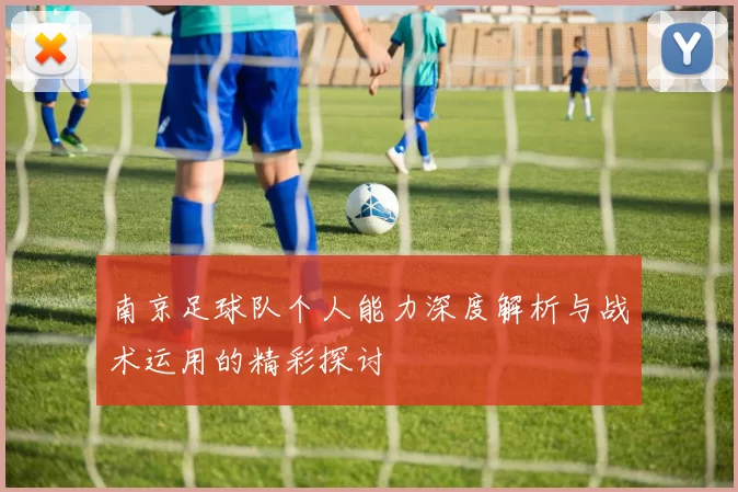 南京足球队个人能力深度解析与战术运用的精彩探讨