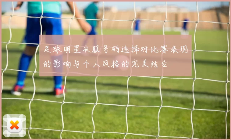 足球明星衣服号码选择对比赛表现的影响与个人风格的完美结合