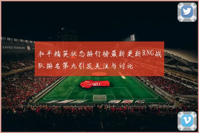 和平精英状态排行榜最新更新RNG战队排名第九引发关注与讨论