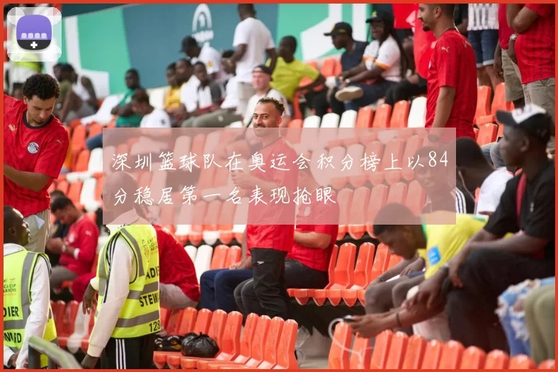 深圳篮球队在奥运会积分榜上以84分稳居第一名表现抢眼