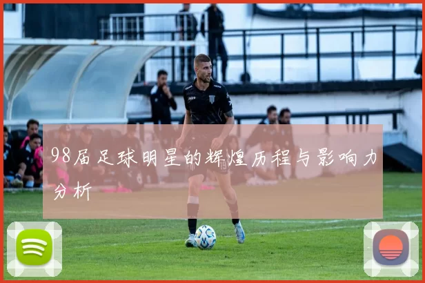 98届足球明星的辉煌历程与影响力分析