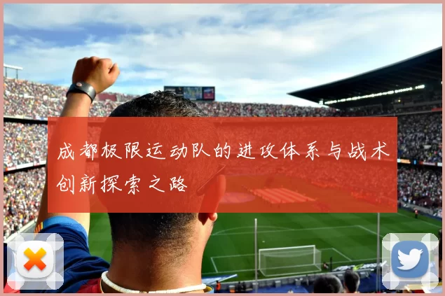 成都极限运动队的进攻体系与战术创新探索之路