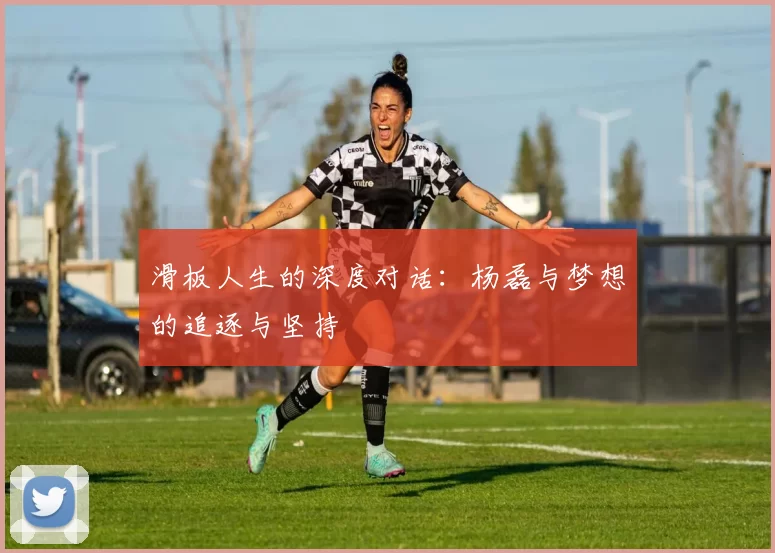 滑板人生的深度对话：杨磊与梦想的追逐与坚持