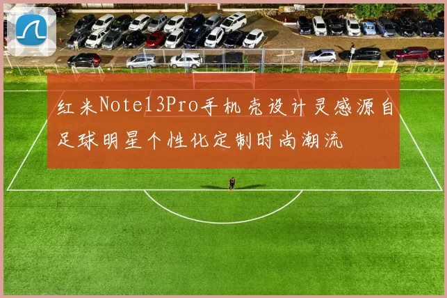 红米Note13Pro手机壳设计灵感源自足球明星个性化定制时尚潮流