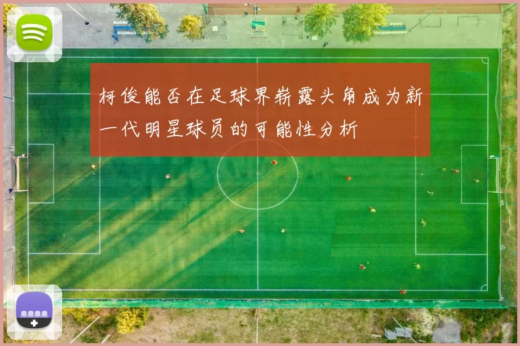 柯俊能否在足球界崭露头角成为新一代明星球员的可能性分析