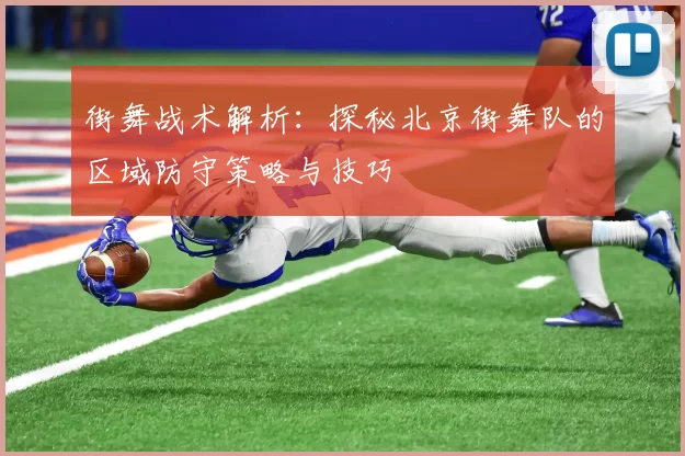 街舞战术解析：探秘北京街舞队的区域防守策略与技巧
