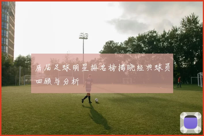 历届足球明星排名榜揭晓经典球员回顾与分析