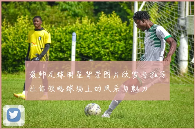最帅足球明星背景图片欣赏与推荐让你领略球场上的风采与魅力
