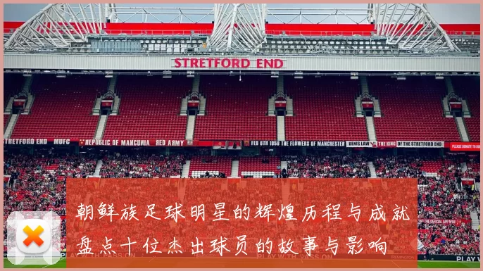 朝鲜族足球明星的辉煌历程与成就盘点十位杰出球员的故事与影响