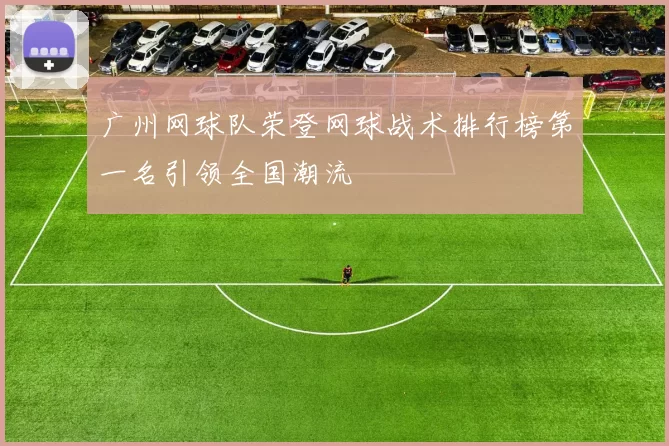 广州网球队荣登网球战术排行榜第一名引领全国潮流