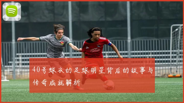 40号球衣的足球明星背后的故事与传奇成就解析