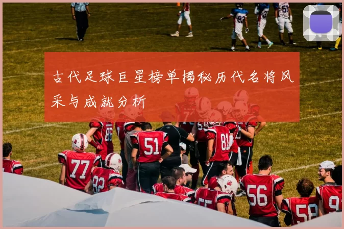 古代足球巨星榜单揭秘历代名将风采与成就分析