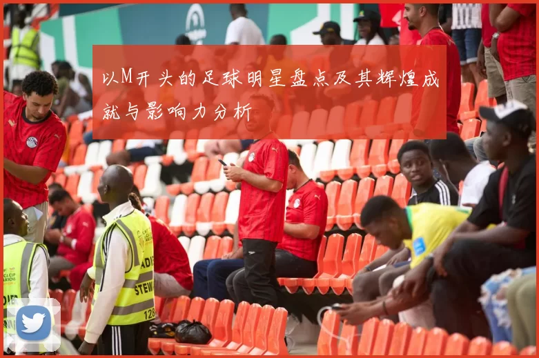 以M开头的足球明星盘点及其辉煌成就与影响力分析