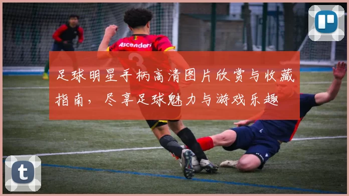 足球明星手柄高清图片欣赏与收藏指南，尽享足球魅力与游戏乐趣