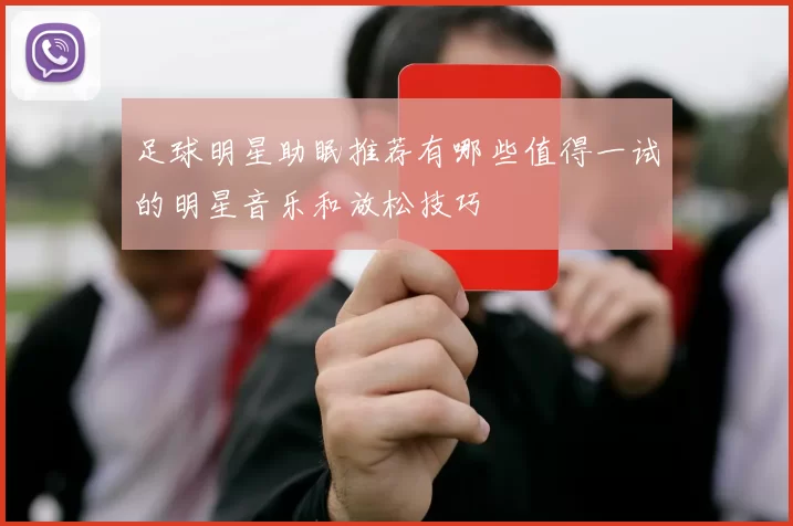 足球明星助眠推荐有哪些值得一试的明星音乐和放松技巧