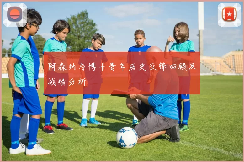 阿森纳与博卡青年历史交锋回顾及战绩分析