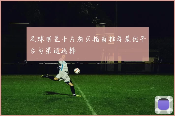 足球明星卡片购买指南推荐最优平台与渠道选择